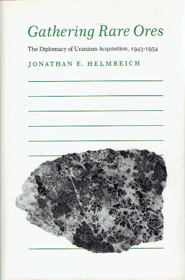 HELMREICH, Jonathan E. - Gathering Rare Ores - The Diplomacy of Uranium Acquisition, 1943-1954.