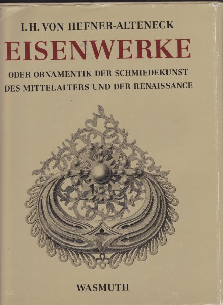 Hefner -Altnerck, J.H. von - Eisenwerke Oder Ornamentik Der Schmiedekunst