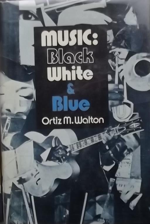 Walton, Ortiz. - Music: Black, White & Blue. A Sociological Survey of the Use and Misuse of Afro-American Music