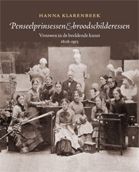 Klarenbeek, Hanna: - Penseelprinsessen en broodschilderessen. Vrouwen in de beeldende kunst 1808-1913