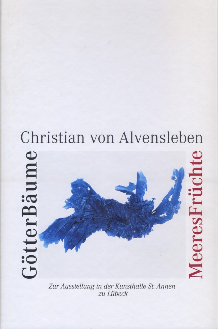 Alvensleben, Christian von - GötterBäume & MeeresFrüchte.  [Zur Ausstellung in der Kunsthalle St. Annen zu Lübeck]