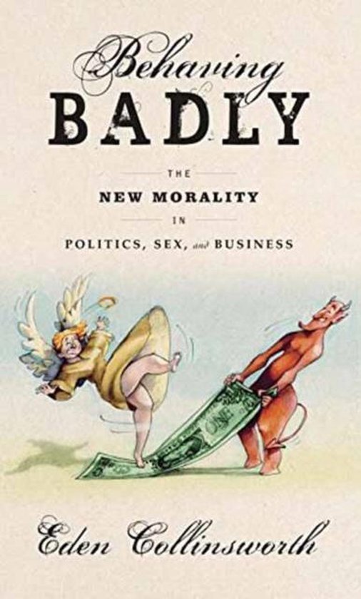 Collinsworth, Eden. - Behaving badly :  the new morality in politics, sex, and business.