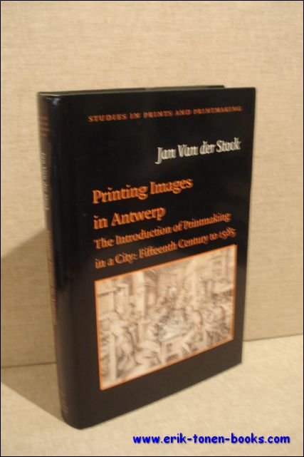 Jan van der Stock ; - Printing images in Antwerp. The introduction of printmaking in a city: fifteenth century to 1585.