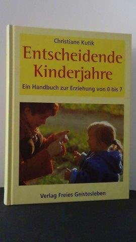 Kutik, Chr. - Entscheidende Kinderjahre. Ein Handbuch zur Erziehung von 0 bis 7.