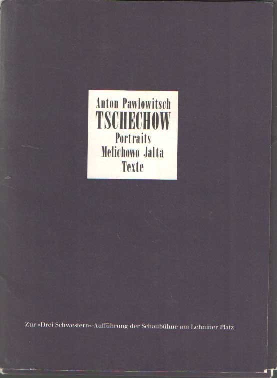 Tschechow - Anton Pawlowitsch Tschechow. Portraits, Melichowo Jalta, Texte. Zur Drei Schwestern -Aufführung der Schaubühne am Lehniner Platz