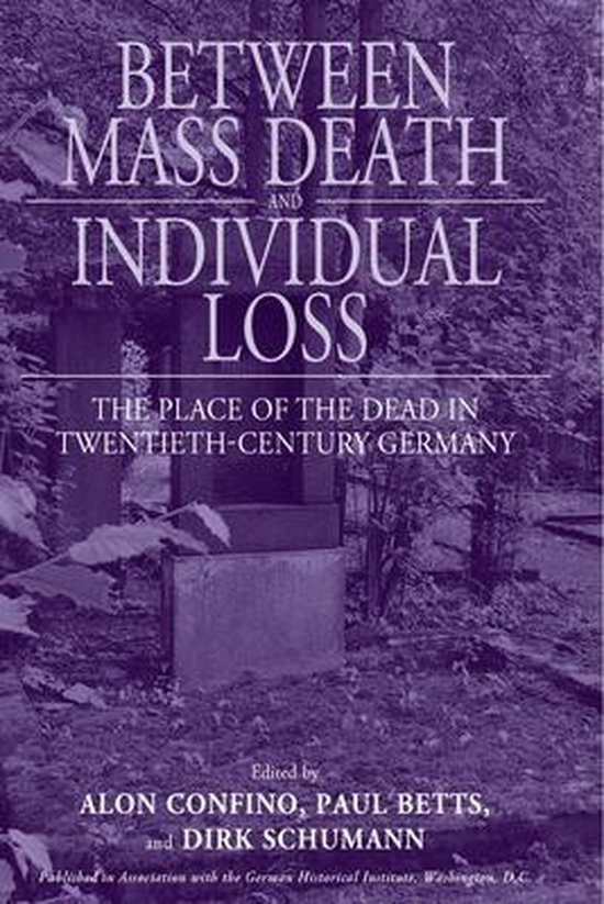 Betts, Paul ; Confino, Alon & Schumann, Dirk - Between mass death and individual loss : the place of the dead in twentieth-century Germany.