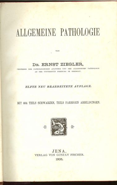 Ziegler, Dr. Ernst Mit 604 teils schwarzen , teils farbigen abbildungen - Allgemeine Pathologie und der Pathologischen Anatomie fur Arzte und Studierende, Erster Bande .. Proffessor der pathologischen anatomie und allgemeinen pathologie an der universitat Freiburg im Breisgau