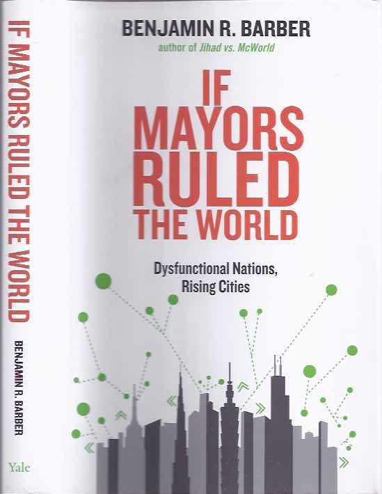 Barber, Benjamin R. - If Mayors Ruled the World: Dysfunctional Nations, Rising Cities.