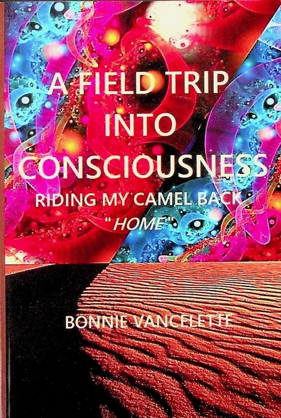 Vancelette, Bonnie - A field trip into consciousness. Riding my camel back 'home'