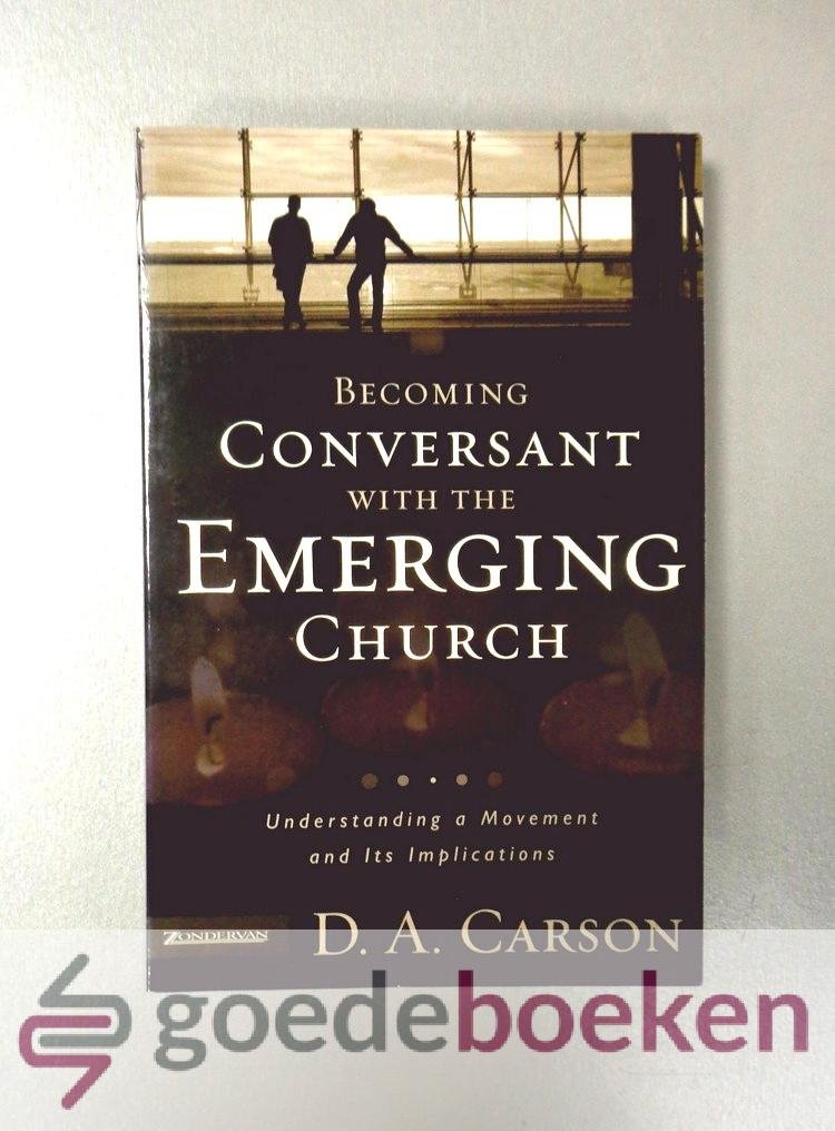 Carson, D.A. - Becoming Conversant with the Emerging Church --- Understanding a Movement and Its Implications