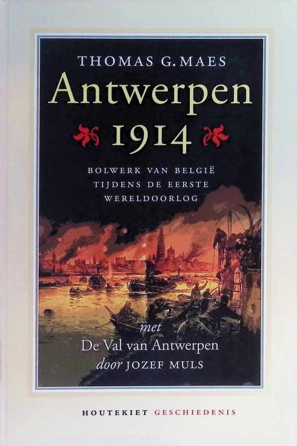 Thomas G . Maes - Antwerpen 1914: bolwerk van Belgie tijdens de eerste wereldoorlog                                       met de val van Antwerpen door Jozef Muls
