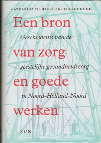 Bakker, Catharina Th. & Leonie de Goei - Een Bron van Zorg en Goede Werken, Geschiedenis van de geestelijke gezondheidszorg in Noord-Holland, 431 pag. hardcover + stofomslag, gave staat