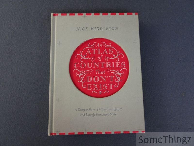 Middleton, Nick. - An Atlas of Countries that don't exist. A Compendium of fifty unrecognized and largely unnoticed States.