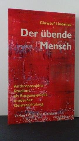Lindenau, Chr. - Der übende Mensch. Anthroposophie-Studium als Ausgangspunkt moderner Geistesschulung.