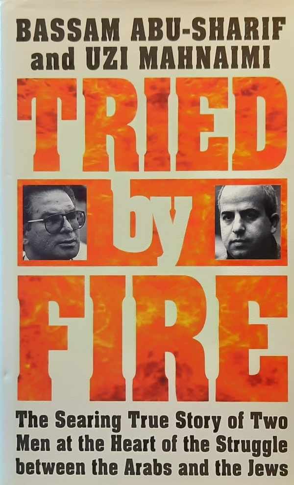 ABU-SHARIF Basam, MAHNAIMI Uzi - Tried by Fire - The Searing True Story of Two Men at the Heart of the Struggle Between the Arabs and the Jews