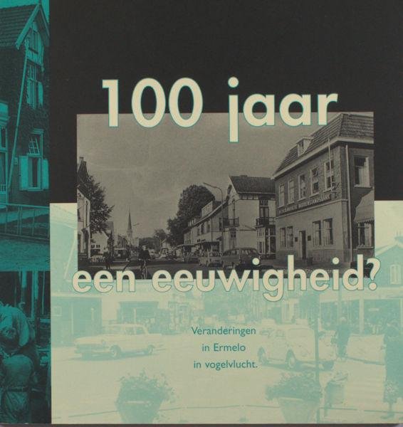 Dijk, Hans van. - 100 jaar, een eeuwigheid? Veranderingen in Ermelo in Vogelvlucht