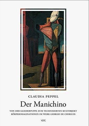 CHIRICO, GIORGIO DE - CLAUDIA PEPPEL. - Der Manichino Von der Gliedergruppe zum technisierten Kultobjekt Körperimaginationen im Werk Giorgia de Chiricos