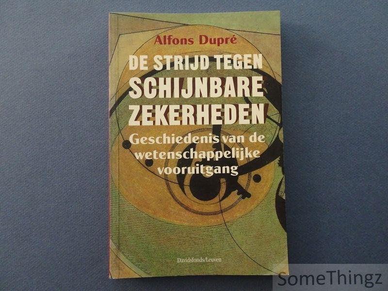 Dupré, Alfons. - De strijd tegen schijnbare zekerheden. Geschiedenis van de wetenschappelijke vooruitgang.