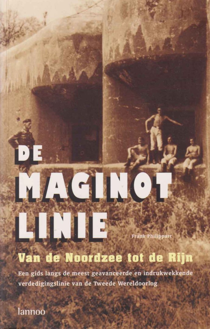 Philippart, Frank - De Maginotlinie. Van de Noordzee tot de Rijn. Een gids langs de meest geavanceerde en indrukwekkende verdedigingslinie van de Tweede Wereldoorlog