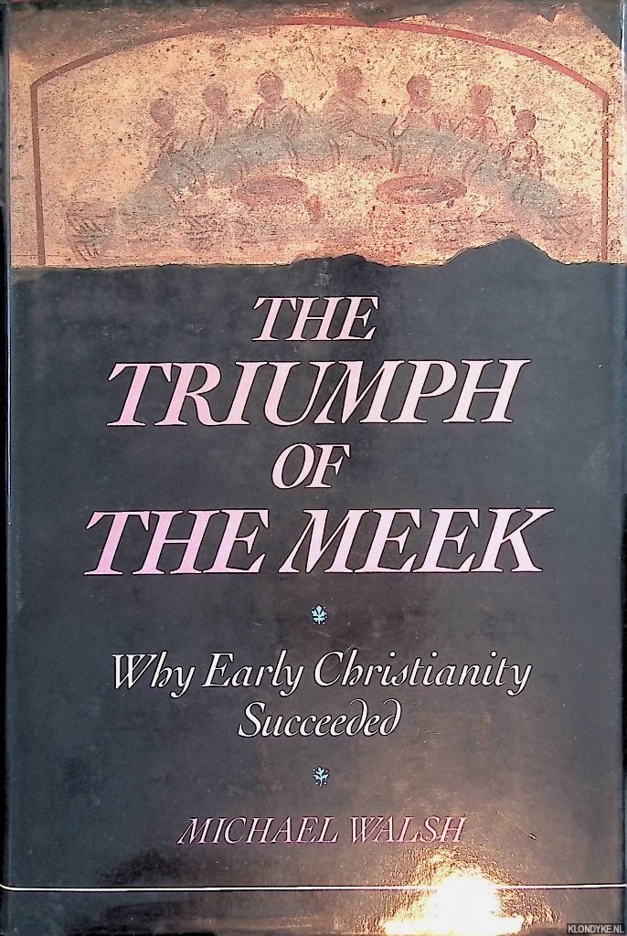 Walsh, Michael J. - The Triumph of the Meek: Why Early Christianity Succeeded