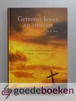 Boer, ds. G. - Getroost leven en sterven --- De eerste zeven Zondagen van de Catechismus