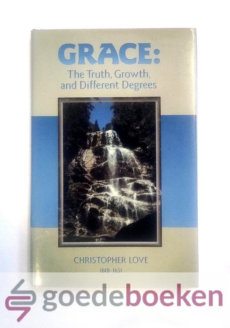 Love (1618-1651), Christopher - Grace: The Truth, Growth, and Different Degrees --- In 15 Sermons. Edited by Rev. Don Kistler