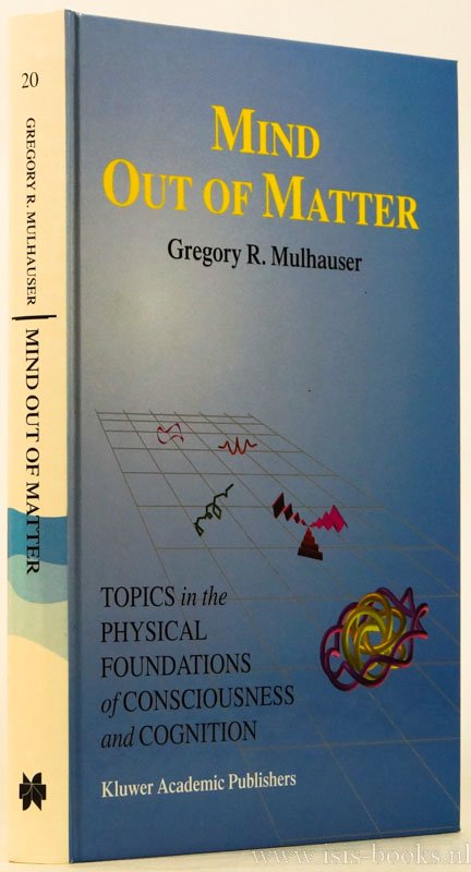 MULHAUSER, G.R. - Mind out of matter. Topics in the physical foundations of consciousness and cognition.