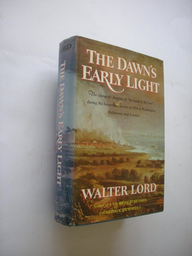 Lord, Walter - The Dawn's Early Light. Th climactic shaping of 'the land of the free' during the hazardous events of 1814 in Washington, Baltimore, and London