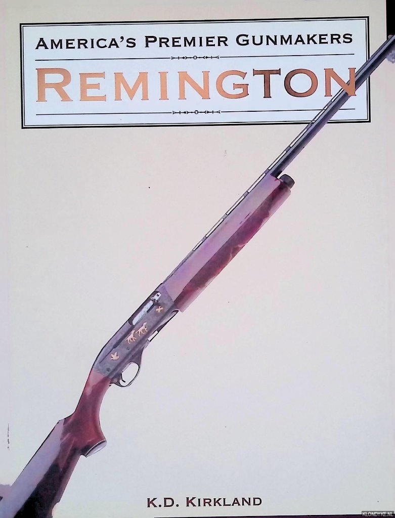 Kirkland, K.D. - America's Premier Gunmakers: Remington