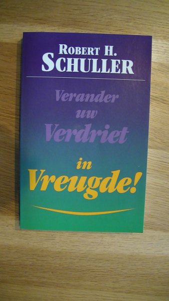Schuller, Robert H - VERANDER UW VERDRIET IN VREUGDE