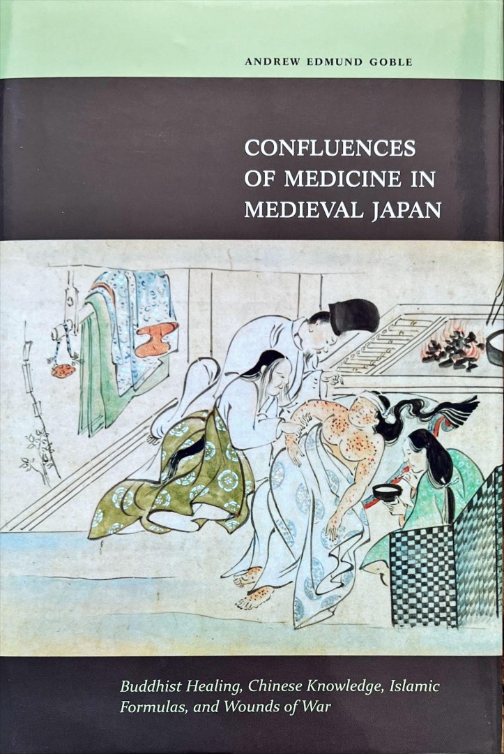Goble, Andrew Edmund. - Confluences of medicine in medieval Japan : Buddhist healing, Chinese knowledge, Islamic formulas, and wounds of war.