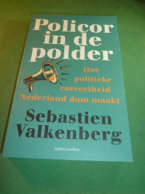 Valkenberg, Sebastien - Policor in de polder   Hoe politieke correctheid Nederland dom maakt