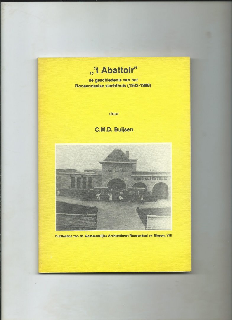 Buijsen, C.M.D. - " 't Abattoir ". De Geschiedenis van het Roosendaalse Slachthuis (1932-1988)