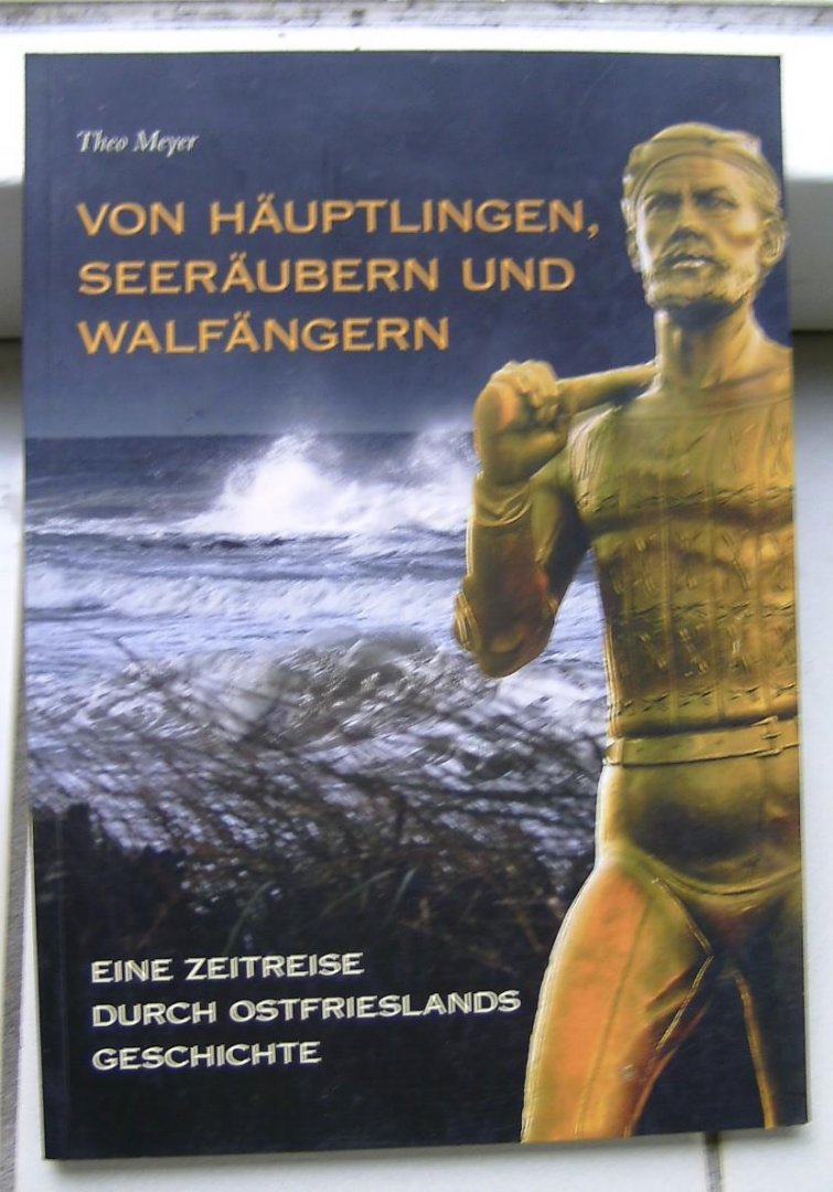 Meyer, Theo - Von Häuptlingen, Seeräubern und Walfängern / Eine Zeitreise durch Ostfrieslands Geschichte