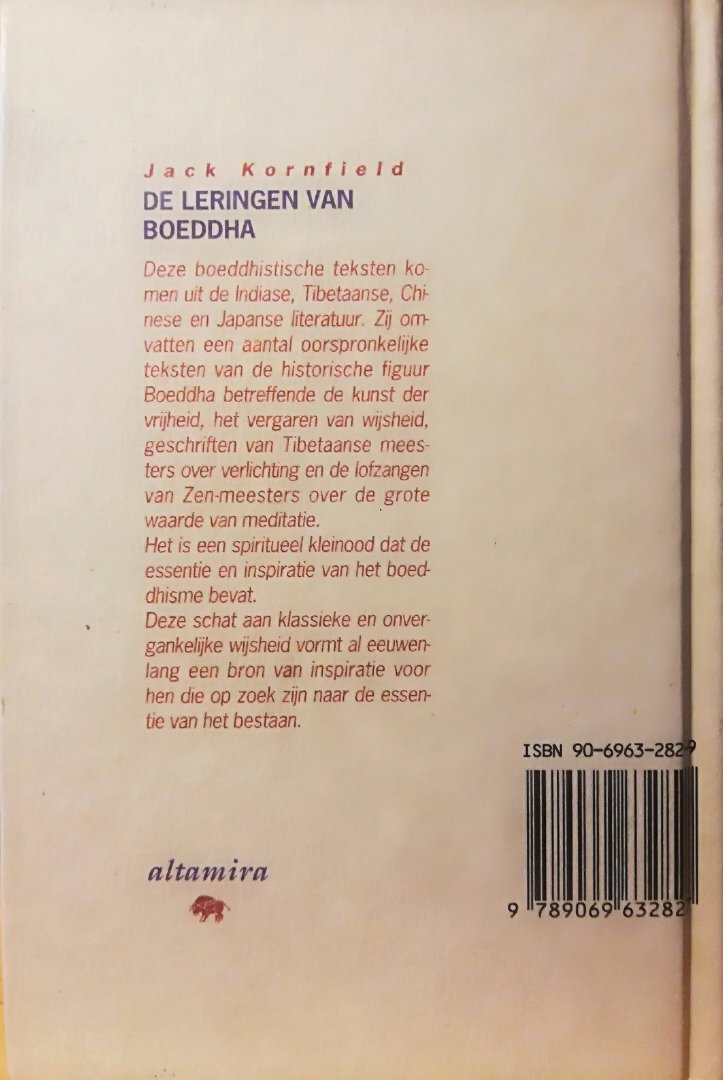 Kornfield , Jack . [ isbn 9789069632827 ] 0423 ( Tijdloze klassiekers . )  In handzaam formaat . - De Leringen van Boeddha. ( Bloemlezing  Boeddhistische teksten uit de Indiase , Tibetaanse , Chinese en Japanse litertuur . ) Deze boeddhistische teksten komen uit de Indiase, Tibetaanse, Chinese en Japanse literatuur. Zij omvatten geschriften -
