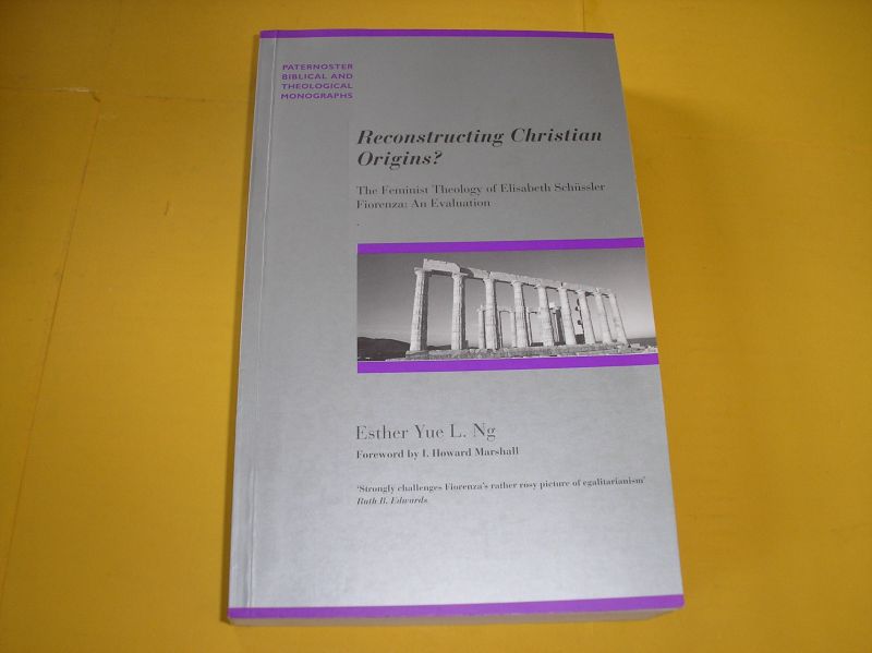 Esther Yue L. Ng. - Reconstructing Christian Origins? The feminist theology of Elisabeth Schüssler Fiorenza. An evaluation.