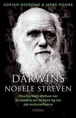 DESMOND, ADRIAN & MOORE, JAMES. - Darwins nobele streven. Hoe Darwins afschuw van de slavernij aan de basis lag van zijn evolutietheorie. isbn 9789046805855