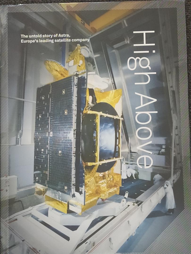 Forrester, Chris - High Above. The Untold Story of Astra, Europe's Leading Satellite Company
