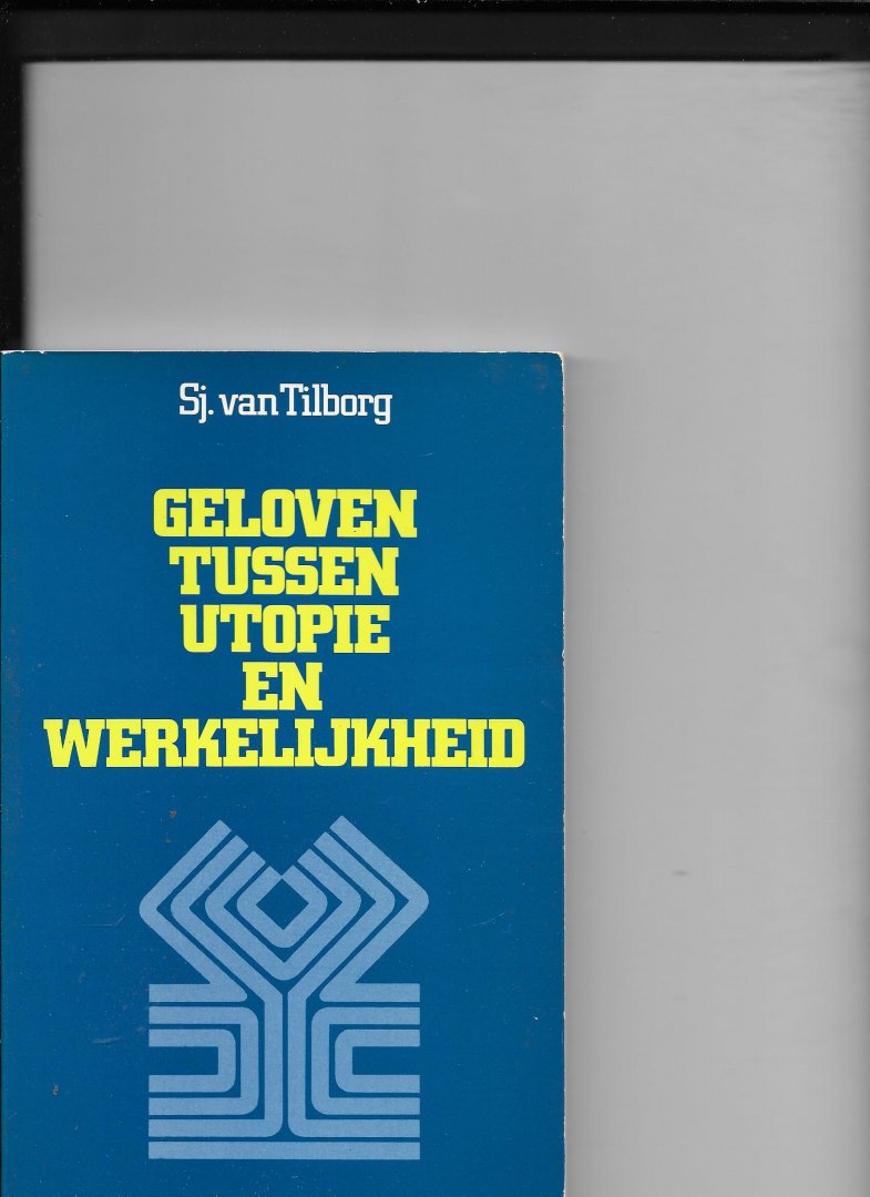 Tilborg, Sj van - Geloven tussen utopie en werkelykheid / druk 1
