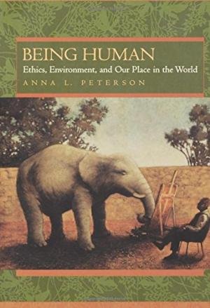 Peterson, Anna L. - Being Human. Ethics, Environment, and Our Place in the World