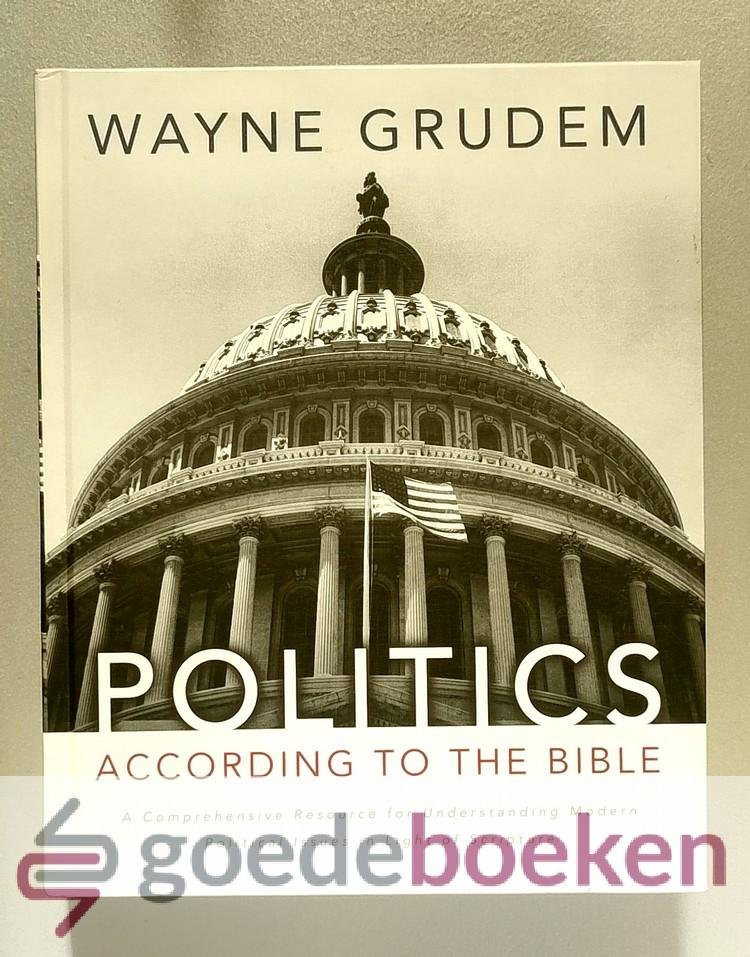 Grudem, Wayne - Politics --- According to the Bible: A Comprehensive Resource for Understanding Modern Political Issues in Light of Scripture