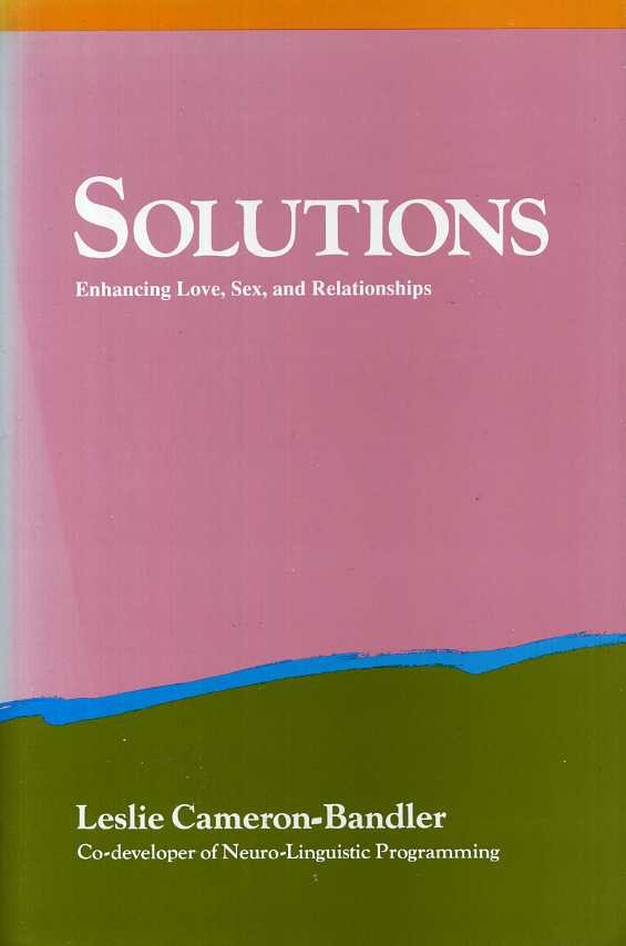 Cameron Bandler,Leslie - Solutions. Enhancing Love, Sex, and Relationships.
