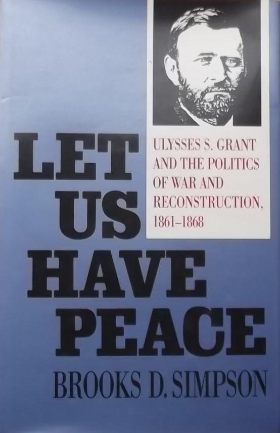 Simpson, Brooks D. - Let Us Have Peace Ulysses S. Grant and the Politics of War and Reconstruction, 1861-1868