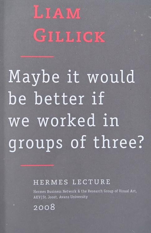 Gillick, Liam - Maybe it would be better if we worked in groups of three?