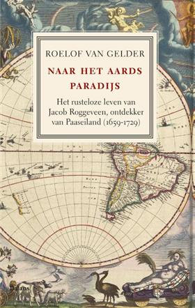 Gelder, Roelof van - Naar het aards paradijs. Het rusteloze leven van Jacob Roggeveen, ontdekker van Paaseiland (1659-1729).