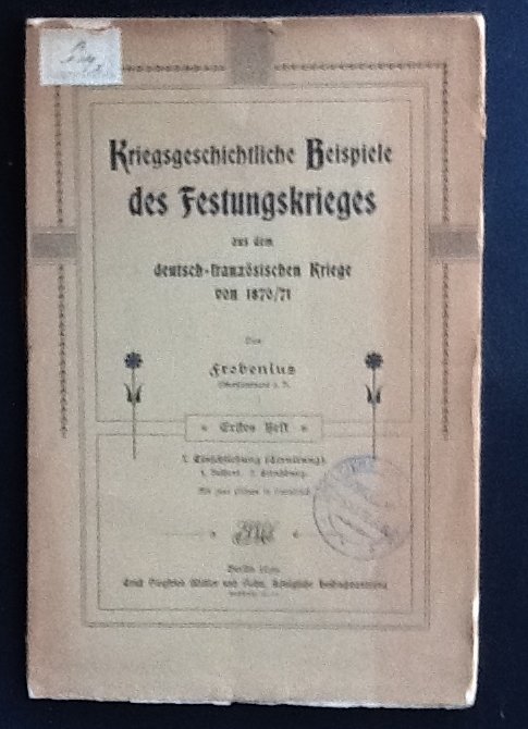 Herman Th. Wilh Frobenius (Lieutenant-colonel.) - Kriegsgeschichtliche Beispiele des Festungskrieges aus dem deutsch-französischen Kriege von 1870-71 Erstes Heft