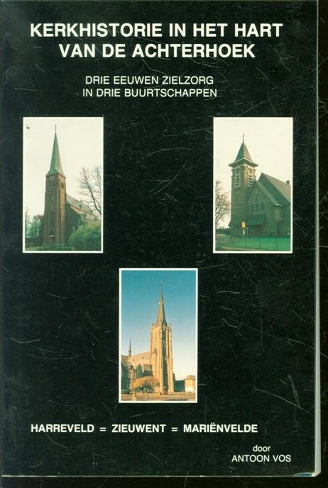 Vos, Antoon - Kerkhistorie in het hart van de Achterhoek, drie eeuwen zielzorg in drie buurtschappen, Harreveld, Zieuwent, Mari�nvelde