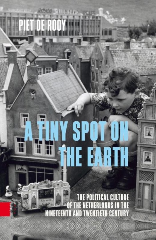 Rooy, Piet de. - A tiny spot on the earth : the political culture of the Netherlands in the nineteenth and twentieth century