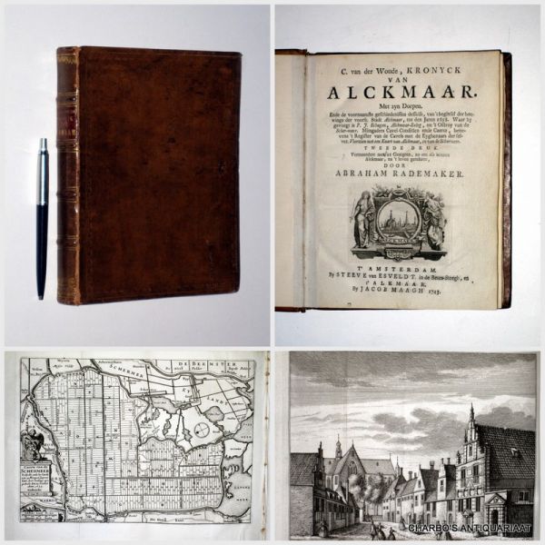 WOUDE, C. VAN DER, - Kronyck van Alckmaar. Met zyn dorpen. Ende de voornaamste geschiedenissen desselfs, van 't beginsel der bouwinge der voorsz. stadt Alckmaar, tot den Jaren 1658. Waar by gevoegt is P.J. Schagen, Alckmaar-Beleg, en 't Octroy van de Scher-meer.