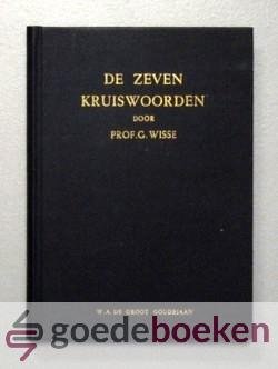 Wisse, ds. G. - De zeven kruiswoorden --- Zeven preken over de kruiswoorden